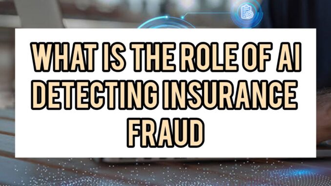 What Is The Role Of AI In Detecting Insurance Fraud What Is The Role Of AI In Detecting Insurance Fraud