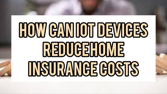 How Can IoT Devices Reduce Home Insurance Costs How Can IoT Devices Reduce Home Insurance Costs
