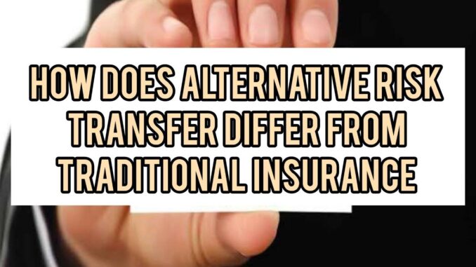 How Does Alternative Risk Transfer Differ From Traditional Insurance How Does Alternative Risk Transfer Differ From Traditional Insurance