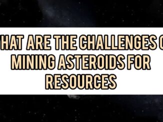 What Are The Challenges Of Mining Asteroids For Resources