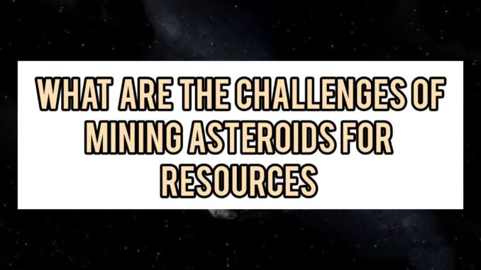 What Are The Challenges Of Mining Asteroids For Resources What Are The Challenges Of Mining Asteroids For Resources