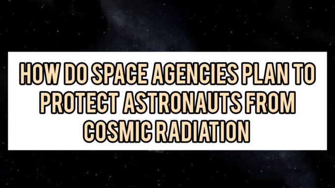 How Do Space Agencies Plan To Protect Astronauts From Cosmic Radiation How Do Space Agencies Plan To Protect Astronauts From Cosmic Radiation