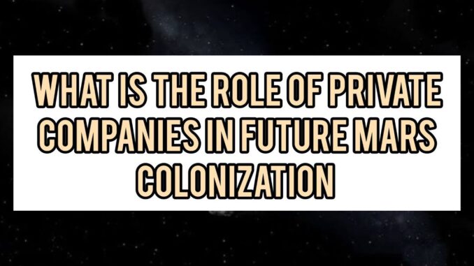 What Is The Role Of Private Companies In Future Mars Colonization What Is The Role Of Private Companies In Future Mars Colonization