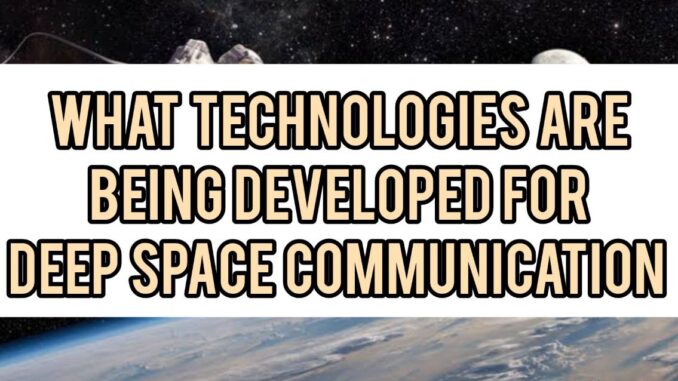What Technologies Are Being Developed For Deep Space Communication What Technologies Are Being Developed For Deep Space Communication