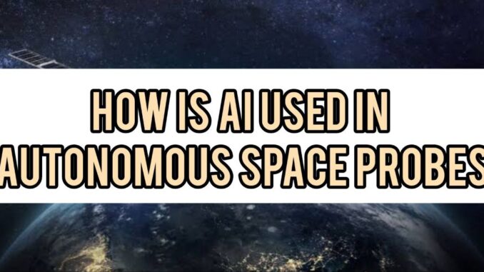 How Is AI Used In Autonomous Space Probes How Is AI Used In Autonomous Space Probes